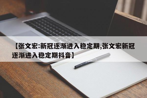 【张文宏:新冠逐渐进入稳定期,张文宏新冠逐渐进入稳定期抖音】