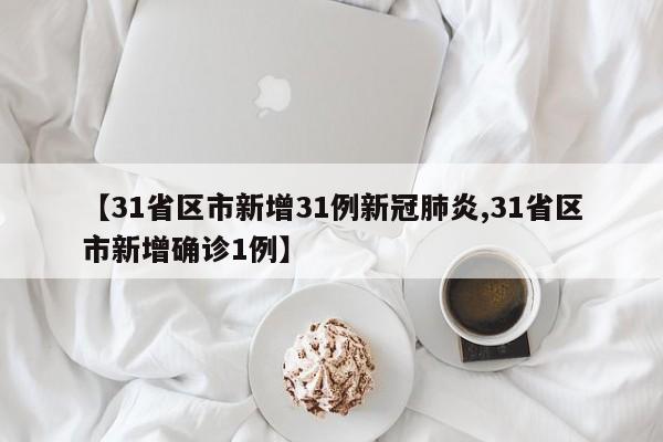 【31省区市新增31例新冠肺炎,31省区市新增确诊1例】