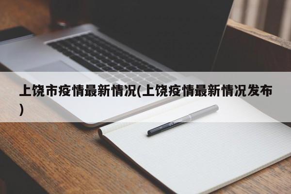 上饶市疫情最新情况(上饶疫情最新情况发布)