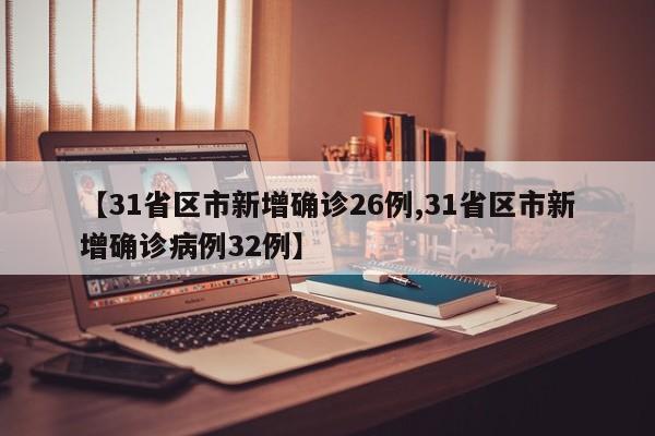 【31省区市新增确诊26例,31省区市新增确诊病例32例】