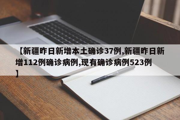 【新疆昨日新增本土确诊37例,新疆昨日新增112例确诊病例,现有确诊病例523例】