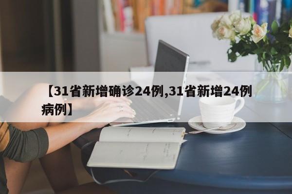 【31省新增确诊24例,31省新增24例病例】