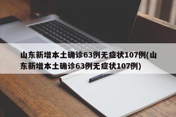 山东新增本土确诊63例无症状107例(山东新增本土确诊63例无症状107例)