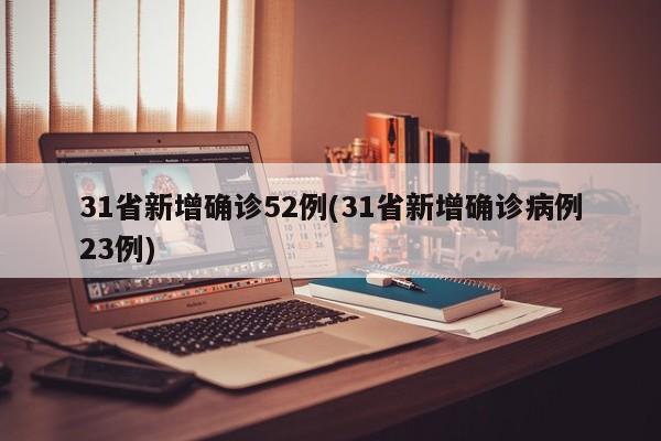 31省新增确诊52例(31省新增确诊病例23例)