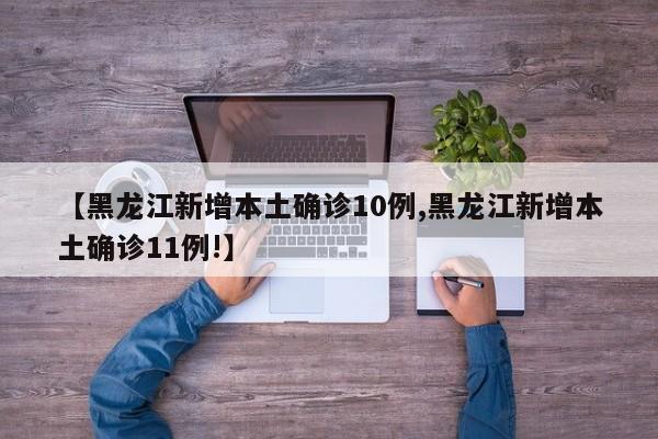 【黑龙江新增本土确诊10例,黑龙江新增本土确诊11例!】