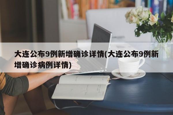 大连公布9例新增确诊详情(大连公布9例新增确诊病例详情)