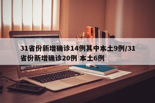 31省份新增确诊14例其中本土9例/31省份新增确诊20例 本土6例