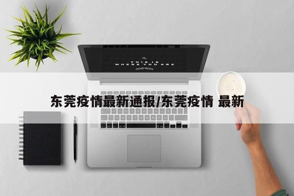 东莞疫情最新通报/东莞疫情 最新