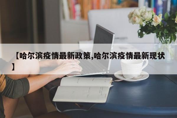 【哈尔滨疫情最新政策,哈尔滨疫情最新现状】