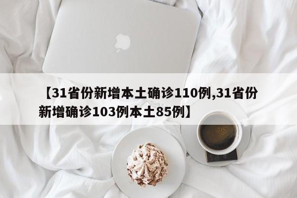 【31省份新增本土确诊110例,31省份新增确诊103例本土85例】