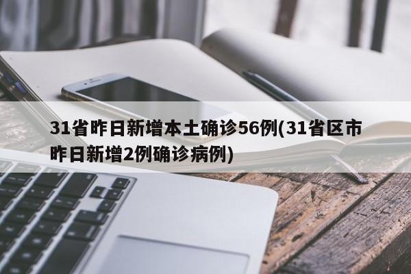 31省昨日新增本土确诊56例(31省区市昨日新增2例确诊病例)