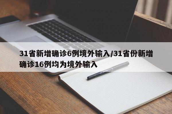 31省新增确诊6例境外输入/31省份新增确诊16例均为境外输入
