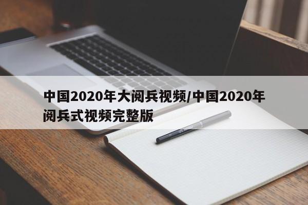 中国2020年大阅兵视频/中国2020年阅兵式视频完整版