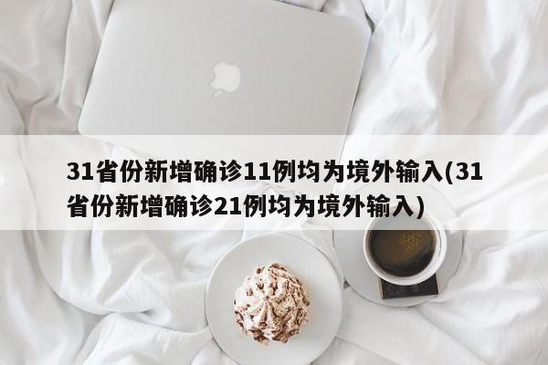 31省份新增确诊11例均为境外输入(31省份新增确诊21例均为境外输入)
