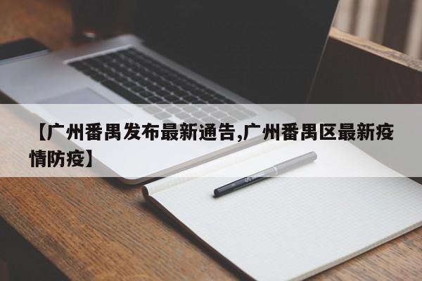 【广州番禺发布最新通告,广州番禺区最新疫情防疫】