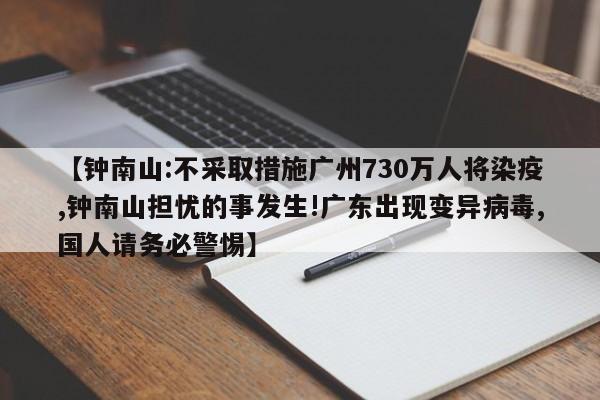 【钟南山:不采取措施广州730万人将染疫,钟南山担忧的事发生!广东出现变异病毒,国人请务必警惕】