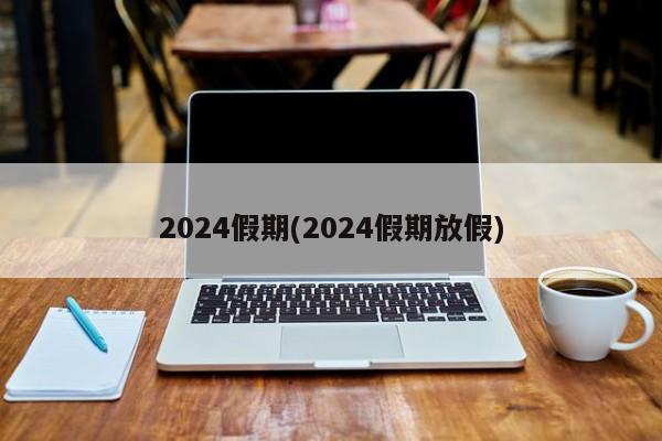 2024假期(2024假期放假)