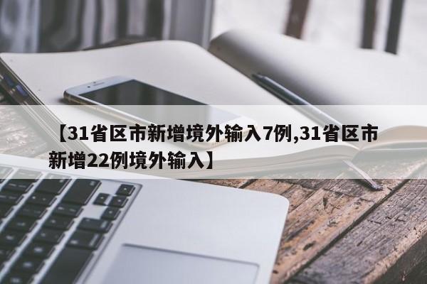 【31省区市新增境外输入7例,31省区市新增22例境外输入】