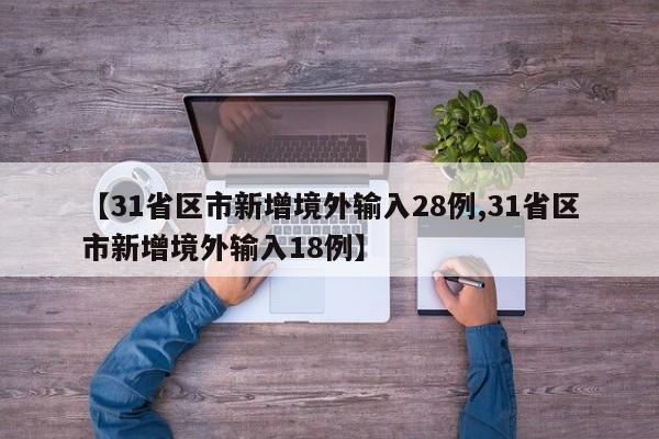 【31省区市新增境外输入28例,31省区市新增境外输入18例】