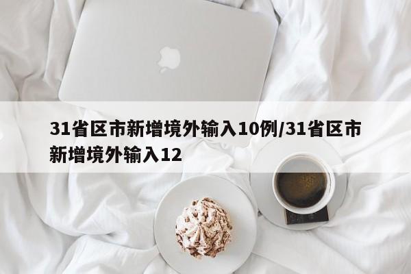 31省区市新增境外输入10例/31省区市新增境外输入12
