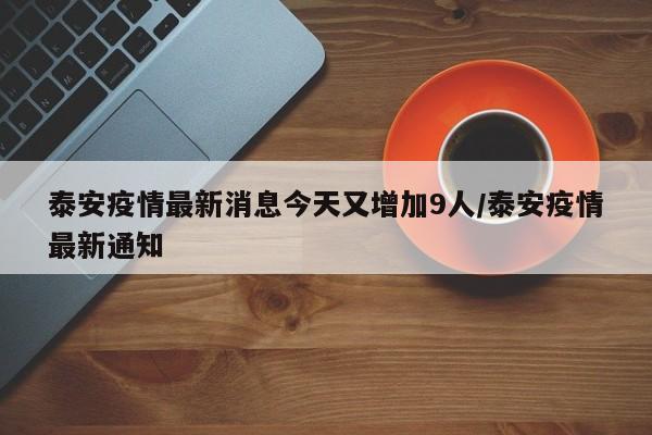 泰安疫情最新消息今天又增加9人/泰安疫情最新通知