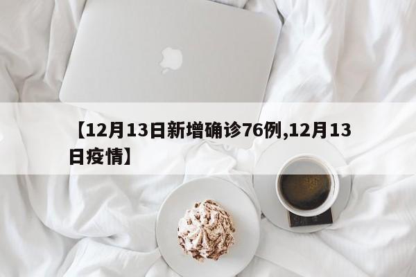 【12月13日新增确诊76例,12月13日疫情】