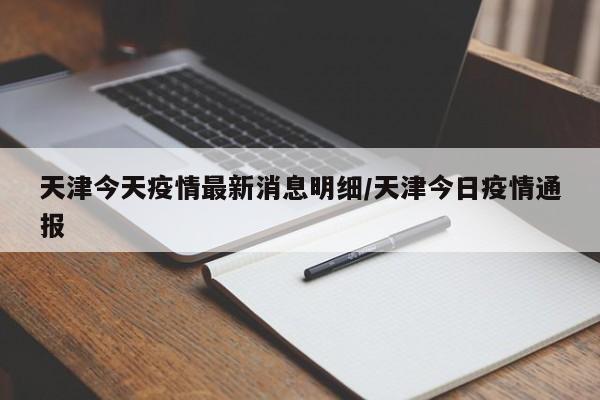 天津今天疫情最新消息明细/天津今日疫情通报
