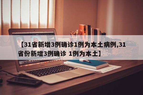 【31省新增3例确诊1例为本土病例,31省份新增3例确诊 1例为本土】