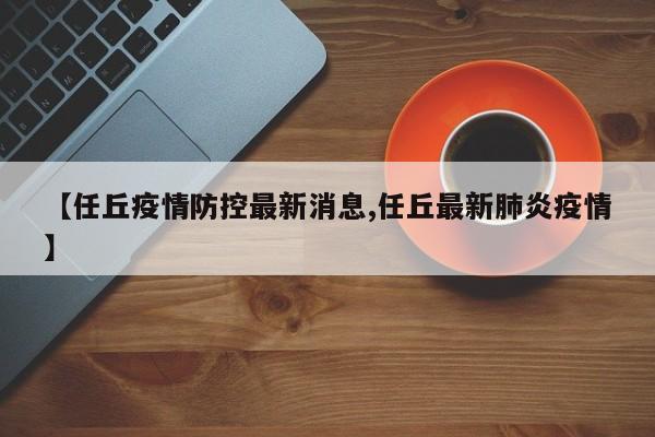 【任丘疫情防控最新消息,任丘最新肺炎疫情】