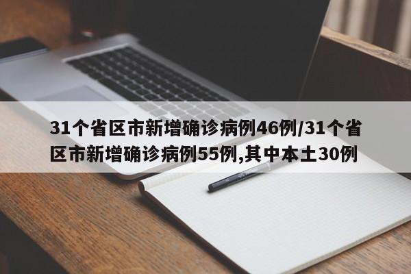 31个省区市新增确诊病例46例/31个省区市新增确诊病例55例,其中本土30例