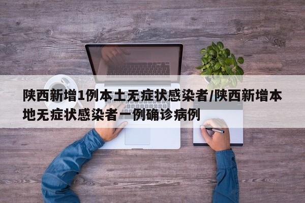 陕西新增1例本土无症状感染者/陕西新增本地无症状感染者一例确诊病例
