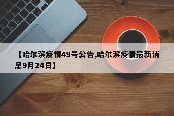 【哈尔滨疫情49号公告,哈尔滨疫情最新消息9月24日】