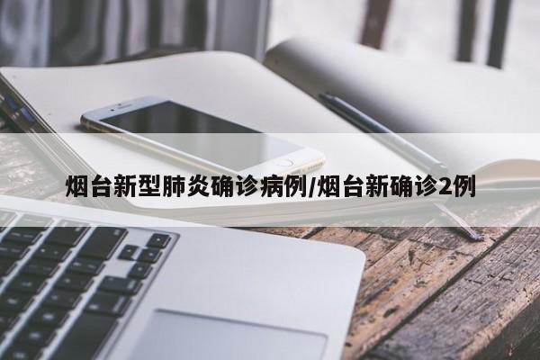 烟台新型肺炎确诊病例/烟台新确诊2例