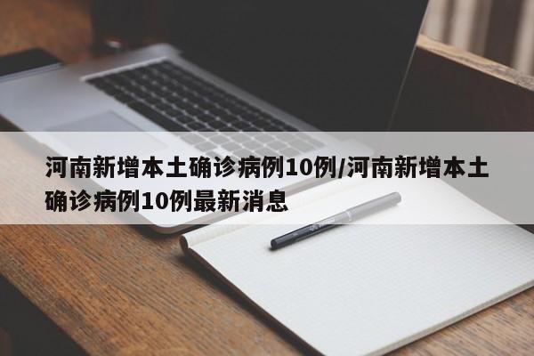 河南新增本土确诊病例10例/河南新增本土确诊病例10例最新消息